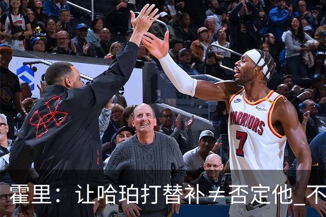 霍里：让哈珀打替补≠否定他 不是说他不是超巨&他正在路上！
